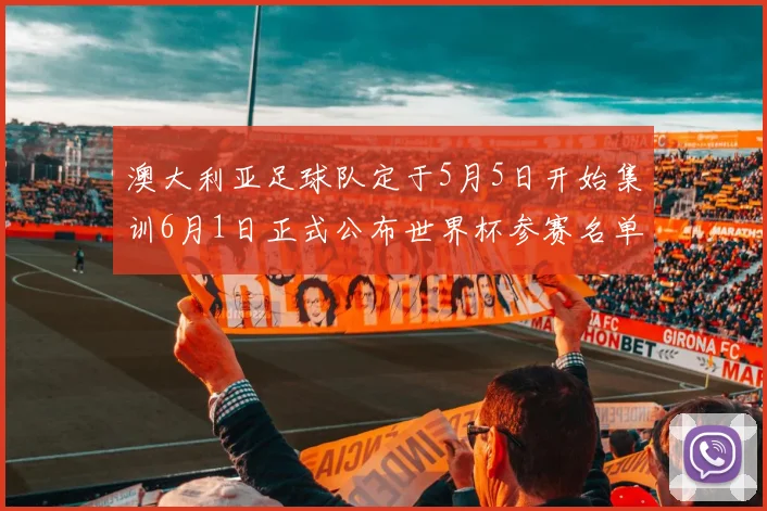 澳大利亚足球队定于5月5日开始集训6月1日正式公布世界杯参赛名单
