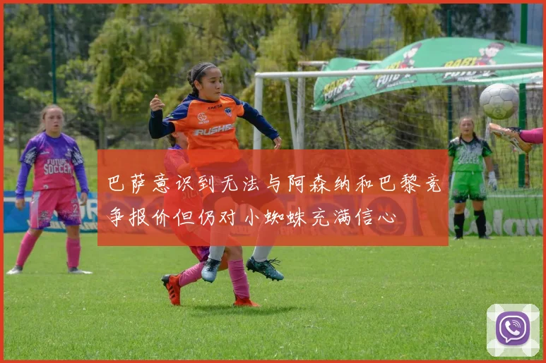 巴萨意识到无法与阿森纳和巴黎竞争报价但仍对小蜘蛛充满信心