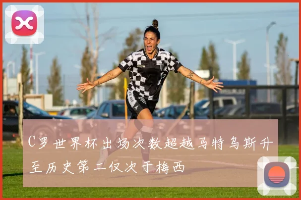 C罗世界杯出场次数超越马特乌斯升至历史第二仅次于梅西